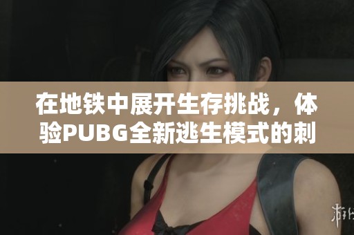 在地铁中展开生存挑战，体验PUBG全新逃生模式的刺激魅力