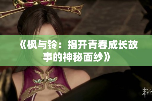 《枫与铃：揭开青春成长故事的神秘面纱》