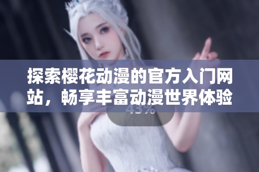 探索樱花动漫的官方入门网站，畅享丰富动漫世界体验