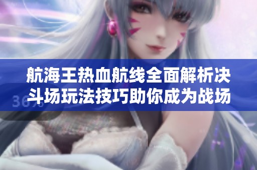 航海王热血航线全面解析决斗场玩法技巧助你成为战场之王的秘诀