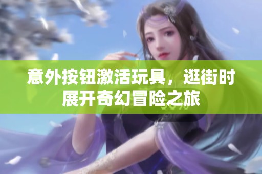 意外按钮激活玩具，逛街时展开奇幻冒险之旅
