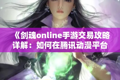 《剑魂online手游交易攻略详解：如何在腾讯动漫平台上顺利进行交易》