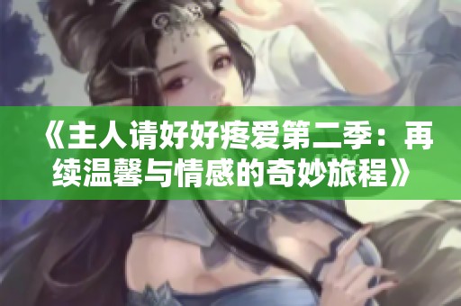 《主人请好好疼爱第二季：再续温馨与情感的奇妙旅程》