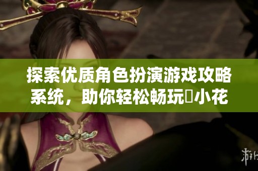 探索优质角色扮演游戏攻略系统，助你轻松畅玩寀小花