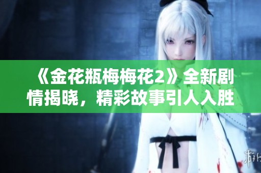 《金花瓶梅梅花2》全新剧情揭晓，精彩故事引人入胜！