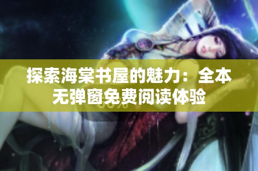 探索海棠书屋的魅力：全本无弹窗免费阅读体验