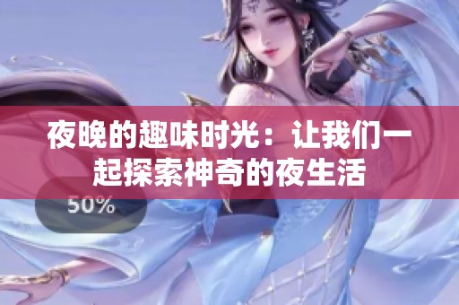 夜晚的趣味时光：让我们一起探索神奇的夜生活