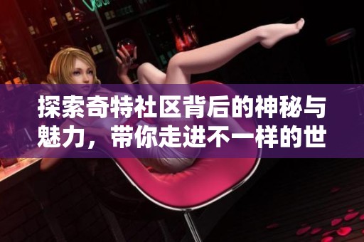 探索奇特社区背后的神秘与魅力，带你走进不一样的世界