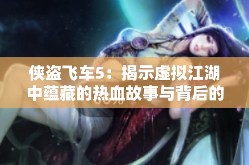 侠盗飞车5：揭示虚拟江湖中蕴藏的热血故事与背后的人性考验