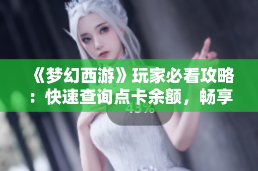 《梦幻西游》玩家必看攻略：快速查询点卡余额，畅享游戏不再担忧剩余时长