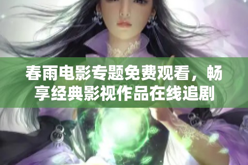 春雨电影专题免费观看，畅享经典影视作品在线追剧