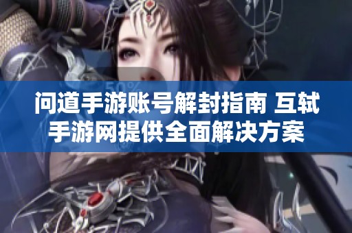 问道手游账号解封指南 互轼手游网提供全面解决方案