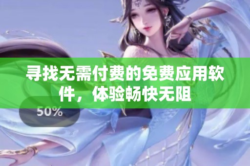寻找无需付费的免费应用软件，体验畅快无阻