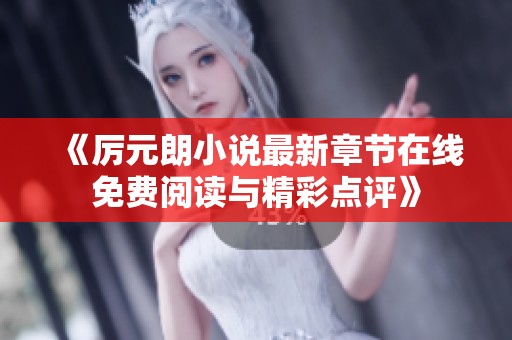 《厉元朗小说最新章节在线免费阅读与精彩点评》