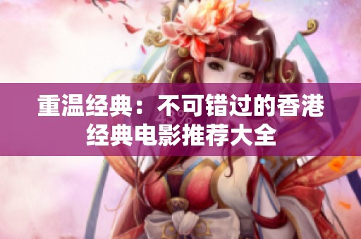 重温经典：不可错过的香港经典电影推荐大全