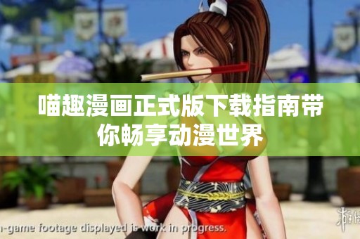 喵趣漫画正式版下载指南带你畅享动漫世界