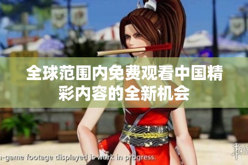 全球范围内免费观看中国精彩内容的全新机会