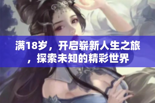 满18岁，开启崭新人生之旅，探索未知的精彩世界