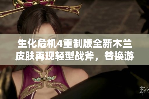 生化危机4重制版全新木兰皮肤再现轻型战斧，替换游戏内五种经典匕首Mod攻略