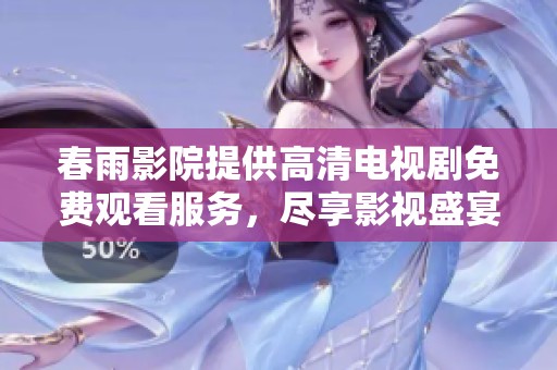 春雨影院提供高清电视剧免费观看服务，尽享影视盛宴