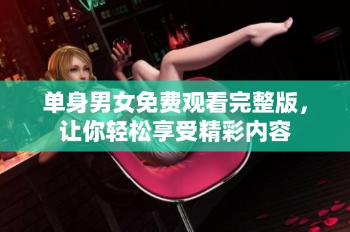单身男女免费观看完整版，让你轻松享受精彩内容