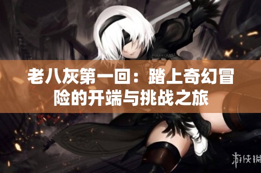 老八灰第一回：踏上奇幻冒险的开端与挑战之旅