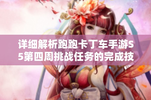 详细解析跑跑卡丁车手游S5第四周挑战任务的完成技巧与策略分享