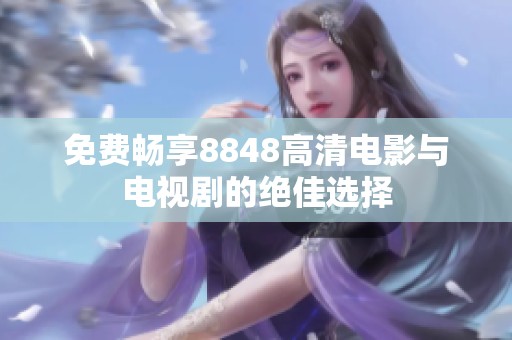 免费畅享8848高清电影与电视剧的绝佳选择