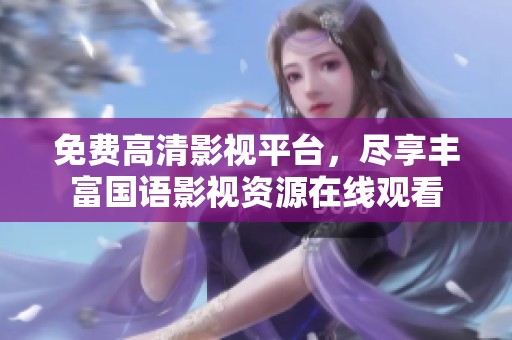 免费高清影视平台，尽享丰富国语影视资源在线观看