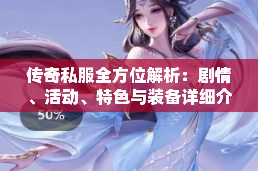 传奇私服全方位解析：剧情、活动、特色与装备详细介绍与分享