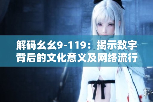 解码幺幺9-119：揭示数字背后的文化意义及网络流行趋势探索