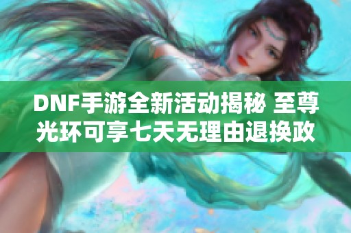 DNF手游全新活动揭秘 至尊光环可享七天无理由退换政策