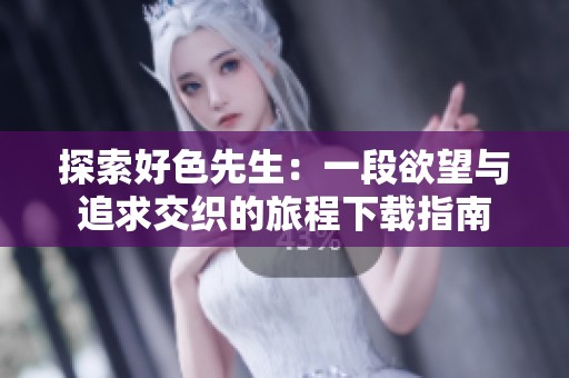 探索好色先生：一段欲望与追求交织的旅程下载指南