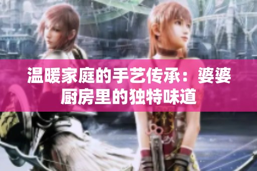 温暖家庭的手艺传承：婆婆厨房里的独特味道