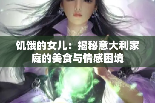 饥饿的女儿：揭秘意大利家庭的美食与情感困境