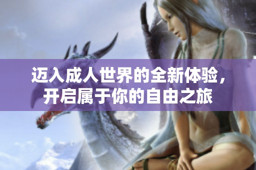 迈入成人世界的全新体验，开启属于你的自由之旅
