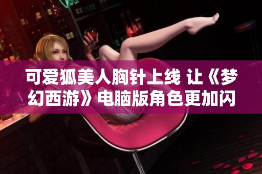 可爱狐美人胸针上线 让《梦幻西游》电脑版角色更加闪耀动人