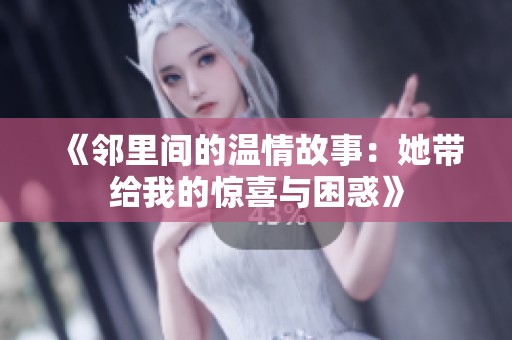 《邻里间的温情故事：她带给我的惊喜与困惑》