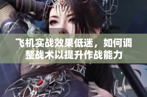 飞机实战效果低迷，如何调整战术以提升作战能力