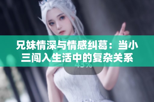 兄妹情深与情感纠葛：当小三闯入生活中的复杂关系