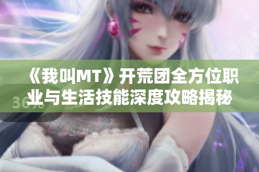 《我叫MT》开荒团全方位职业与生活技能深度攻略揭秘，助你轻松提升游戏体验