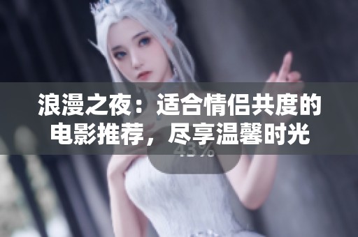 浪漫之夜：适合情侣共度的电影推荐，尽享温馨时光