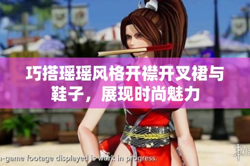巧搭瑶瑶风格开襟开叉裙与鞋子，展现时尚魅力