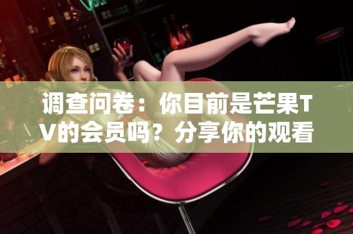 调查问卷：你目前是芒果TV的会员吗？分享你的观看体验与感受