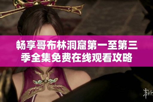 畅享哥布林洞窟第一至第三季全集免费在线观看攻略