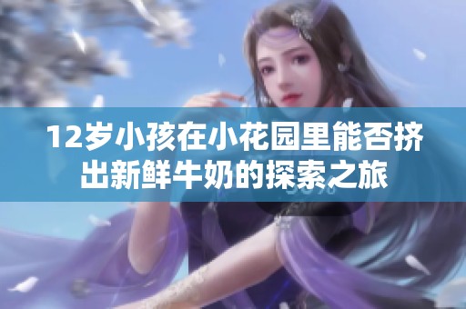 12岁小孩在小花园里能否挤出新鲜牛奶的探索之旅