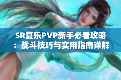 SR夏乐PVP新手必看攻略：战斗技巧与实用指南详解助你轻松上手