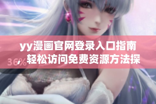 yy漫画官网登录入口指南，轻松访问免费资源方法探索