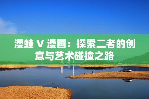 漫蛙 V 漫画：探索二者的创意与艺术碰撞之路