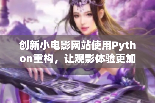 创新小电影网站使用Python重构，让观影体验更加出色